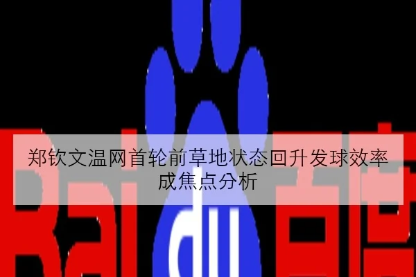 郑钦文温网首轮前草地状态回升发球效率成焦点分析