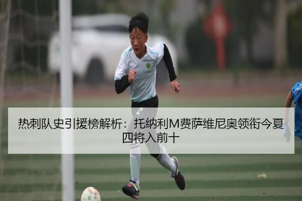 热刺队史引援榜解析：托纳利M费萨维尼奥领衔今夏四将入前十