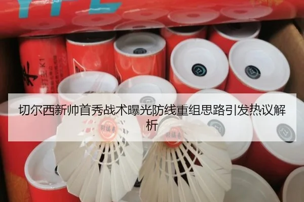 切尔西新帅首秀战术曝光防线重组思路引发热议解析